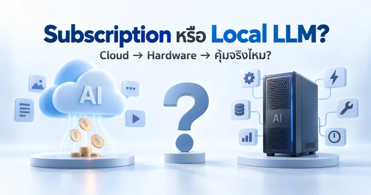 Local LLM คุ้มกว่า Subscription จริงไหม? ก่อนซื้อเครื่องรัน AI ต้องคำนวณอะไรบ้าง